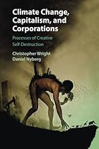 Climate Change, Capitalism, and Corporations: Processes of Creative Self-Destruction (Business, Value Creation, and Society) Climate Change, Capitalism, and Corporations: Processes of Creative Self-Destruction (Business, Value Creation, and Society)