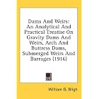 Dams And Weirs: An Analytical And Practical Treatise On Gravity Dams And Weirs, Arch And Buttress... by William G. Bligh