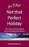 Net That Perfect Holiday: Save Time and Money Finding Your Next Holiday on the Internet (How to)
