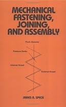 Mechanical Fastening, Joining, and Assembly (Mechanical Engineering (Marcell Dekker))