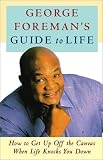 George Foremans Guide to Life: How to Get Up Off the Canvas When Life Knocks You Down