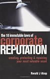 The 18 Immutable Laws of Corporate Reputation: Creating, Protecting, and Repairing Your Most Valuable Asset