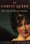 The Unruly Queen: The Life of Queen Caroline