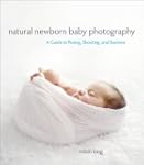 Natural Newborn Baby Photography: A G...