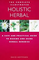 The Complete Illustrated Holistic Herbal: A Safe and Practical Guide to Making and Using Herbal Remedies