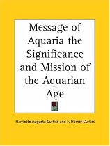 Message of Aquaria the Significance and Mission of the Aquarian Age