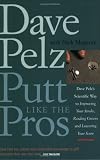 Putt Like the Pros: Dave Pelz's Scientific Guide to Improvin