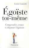 Ego�ste toi-m�me ! : Comprendre, cerner et d�passer l'�go�sme