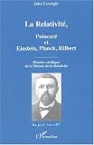 La Relativit�, Poincar� et Einstein, Planck, Hilbert : Histoire v�ridique de la Th�orie de la Relativit�