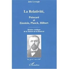 La Relativit�, Poincar� et Einstein, Planck, Hilbert : Histoire v�ridique de la Th�orie de la Relativit�