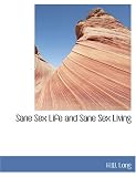 Sane Sex Life and Sane Sex Living (Large Print Edition): Some Things That All Sane People Ought to Know About Sex Nature and Sex Functioning; Its Place ... Its Proper Training and Righteous Exercise