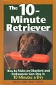 The 10-minute Retriever: How to Make an Obedient and Enthusiastic Gun Dog in 10 Minutes a Day
