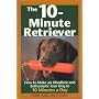 The 10-minute Retriever: How to Make an Obedient and Enthusiastic Gun Dog in 10 Minutes a Day