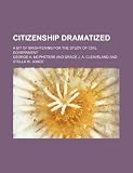Citizenship Dramatized; A Bit of Brightening for the Study of Civil Government