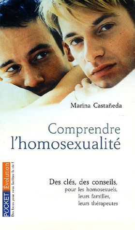 Comprendre l'homosexualité : Des clés, des conseils pour les homosexuels, leurs familles, leurs thérapeuthes