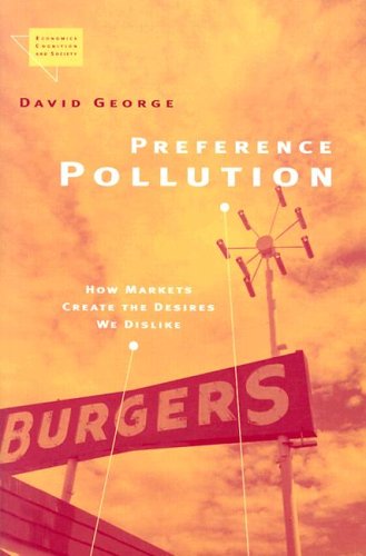Preference Pollution: How Markets Create the Desires We Dislike (Economics, Cognition, and Society)