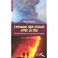 L'homme qui jouait avec le feu : 30 Ans d'aventures sur les volcans du globe