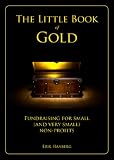 The Little Book of Gold: Fundraising for Small and Very Small Non-Profits The Little Book of Gold: Fundraising for Small and Very Small Non-Profits