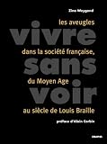 Vivre sans voir : Les Aveugles dans la soci�t� fran�aise du Moyen �ge au si�cle de Louis Braille