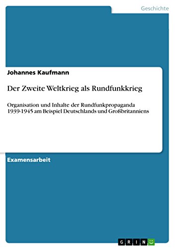 Der Zweite Weltkrieg als Rundfunkkrieg: Organisation und Inhalte der Rundfunkpropaganda 1939-1945 am Beispiel Deutschlands und Großbritanniens (German Edition)