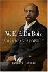 W. E. B. Du Bois, American Prophet (Politics and Culture in Modern America)