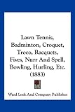 Lawn Tennis, Badminton, Croquet, Troco, Racquets, Fives, Nurr And Spell, Bowling, Hurling, Etc. (1883)