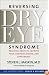 Reversing Dry Eye Syndrome: Practical Ways to Improve Your Comfort, Vision, and Appearance (Yale University Press Health & Wellness)