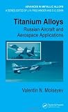 Titanium Alloys: Russian Aircraft and Aerospace Applications (Advances in Metallic Alloys)