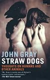 Straw Dogs
 Thoughts on Humans and Other Animals,
John Gray