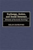 Exchange, Action, and Social Structure: Elements of Economic Sociology (Contributions in Sociology)