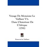 Voyage de Monsieur Le Vaillant V1: Dans L'Interieur de L'Afrique (1791)'