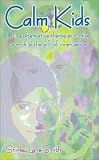 CALM KIDS: USING ALTERNATIVE THERAPIES TO GIVE YOUR CHILD THE GIFT OF INNER PEACE.