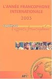 L'ann�e francophone internationale 2003 : Le point sur l'espace francophone, deux cents correspondants � travers le monde