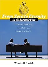 From Zero to Eternity in 60 Seconds Flat: INFLUENCING OTHERS FOR CHRIST AT A MOMENT'S NOTICE