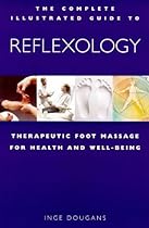 The Complete Illustrated Guide to Reflexology: Therapeutic Foot Massage for Health and Wellbeing The Complete Illustrated Guide to Reflexology: Therapeutic Foot Massage for Health and Wellbeing