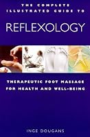 The Complete Illustrated Guide to Reflexology: Therapeutic Foot Massage for Health & Well-Being (Complete Illustrated Guide)
