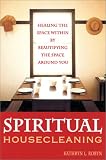 Spiritual Housecleaning: Healing the Space Within by Beautifying the Space Around You