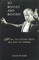 To Boulez and Beyond: Music in Europe Since the Rite of Spring by Joan Peyser