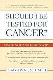 Should I Be Tested for Cancer?: Maybe Not and Heres Why [Paperback] [2006] 1 Ed. H. Gilbert Welch M.D. M.P.H.