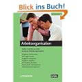 Arbeitsorganisation. Arbeitsheft: Sieben Schritte zu einer besseren Arbeitsorganisation. Hilfen zur Verbesserung der Methodenkompetenz. Selbstlernkurs. Mit �bungen und Checklisten
