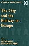 The City and the Railway in Europe (Historical Urban Studies)