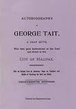 Autobiography of George Tait : a deaf mute who first gave instructions to the deaf and dumb in the city of Halifax : also an extract from an American paper on teachers and modes of teaching the deaf a