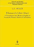 Fibonacci s Liber Abaci : A Translation into Modern English of Leonardo Pisano s Book of Calculation (Sources and Studies in the History of Mathematics and Physical Sciences)