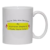 You`re Only Alive Because My Australian Shepherd Thinks You`re Cute! Mug for Coffee / Hot Beverage (choice of sizes and colors)