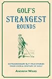 Golf's strangest rounds : extraordinary but true stories from over a century of golf