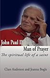 John Paul II, man of prayer : the spiritual life of a saint