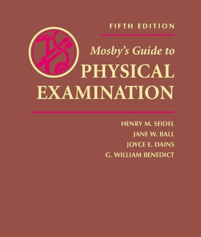Mosby's Guide to Physical Examination, by Henry M. Seidel MD, Jane W. Ball RN  DrPH  CPNP  DPNAP, Joyce E. Dains DrPH  JD  RN  FNP  BC  DP