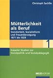 M&uuml;tterlichkeit als Beruf: Sozialarbeit, Sozialreform und Frauenbewegung 1871 - 1929 - Christoph Sach&szlig;e