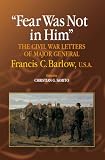 Fear Was Not in Him: The Civil War Letters of General Francis C. Barlow, U.S.A (The North's Civil War)