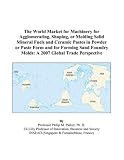 The World Market for Machinery for Agglomerating, Shaping, or Molding Solid Mineral Fuels and Ceramic Pastes in Powder or Paste Form and for Forming Sand Foundry Molds: A 2007 Global Trade Perspective